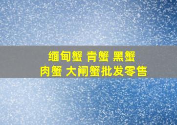 缅甸蟹 青蟹 黑蟹 肉蟹 大闸蟹批发零售